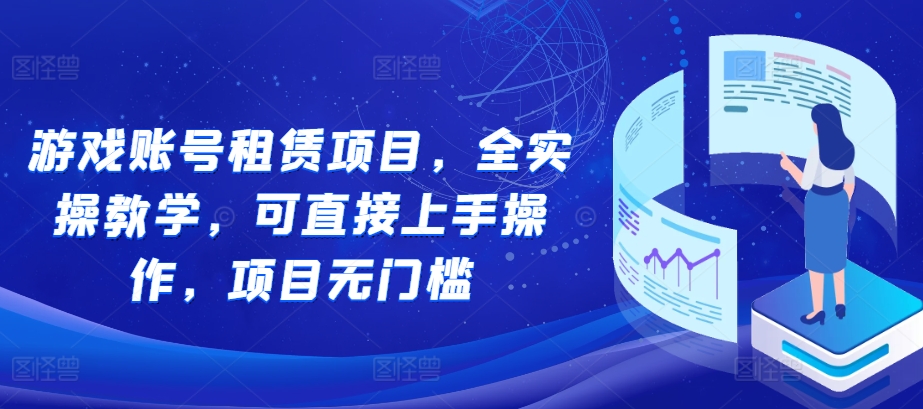 游戏账号租赁项目，全实操教学，可直接上手操作，项目无门槛-优优云网创