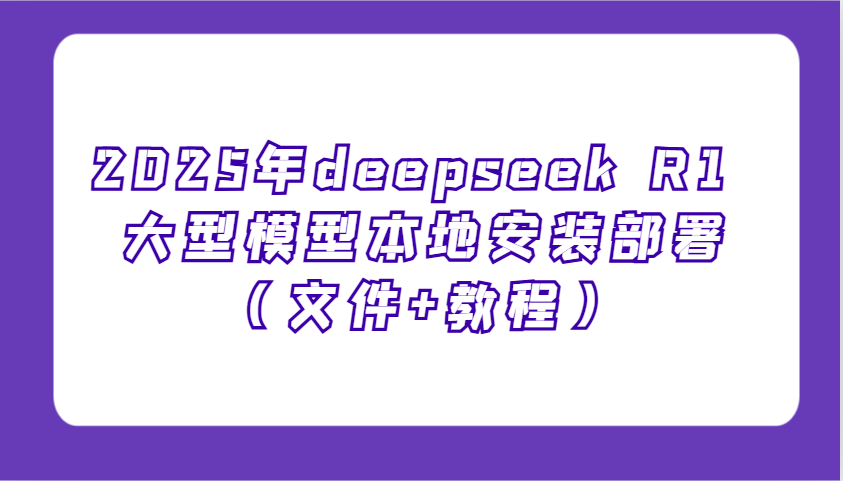 2025年deepseek R1 大型模型本地安装部署(文件+教程)，新手也能快速上手！-优优云网创