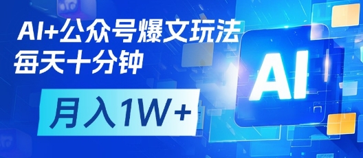 AI+公众号爆文玩法，每天十分钟，批量矩阵操作，月入1W+-优优云网创