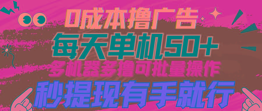 (9999期)0成本撸广告  每天单机50+， 多机器多撸可批量操作，秒提现有手就行-优优云网创