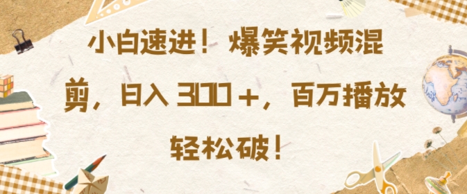 小白速进，爆笑视频混剪，日入3张，百万播放轻松破【揭秘】-优优云网创