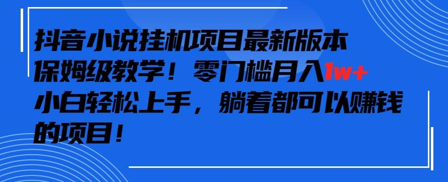 抖音最新小说挂机项目，保姆级教学，零成本月入1w+，小白轻松上手【揭秘】-优优云网创