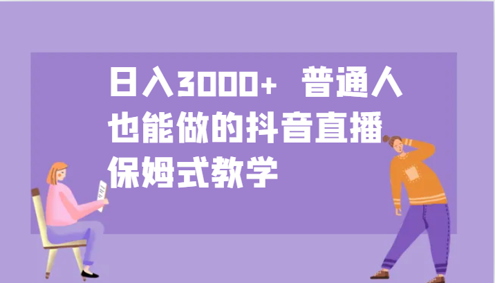 日入3000+ 普通人也能做的抖音直播 保姆式教学-优优云网创