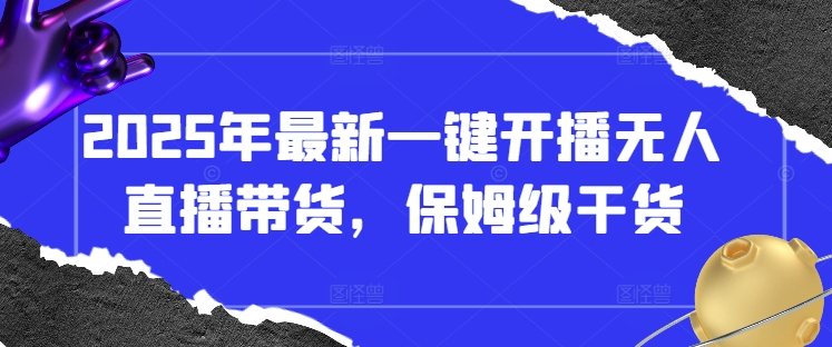 2025年最新一键开播无人直播带货，保姆级干货-优优云网创