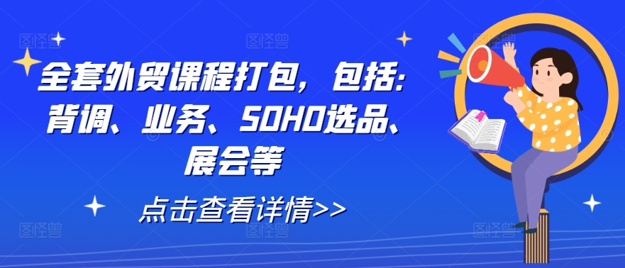全套外贸课程打包，包括：背调、业务、SOHO选品、展会等-优优云网创