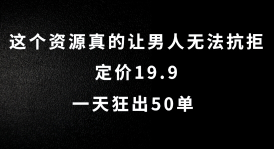 这个资源真的让男人无法抗拒，定价19.9.一天狂出50单【揭秘】-优优云网创