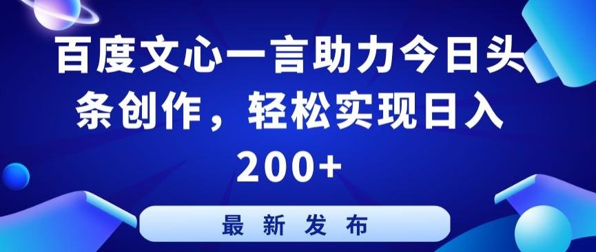 百度文心一言助力今日头条创作，轻松实现日入200+【揭秘】-优优云网创