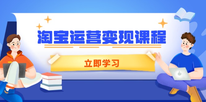 淘宝运营变现课程，涵盖店铺运营、推广、数据分析，助力商家提升-优优云网创