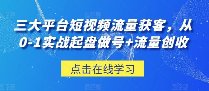 三大平台短视频流量获客，从0-1实战起盘做号+流量创收-优优云网创