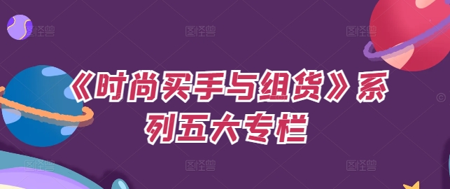 《时尚买手与组货》系列五大专栏，买货只是的‬个环节，如何做好预算、分配OTB等等才是关键-优优云网创