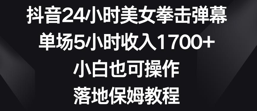 抖音24小时美女拳击弹幕，单场5小时收入1700+，小白也可操作，落地保姆教程【揭秘】-优优云网创