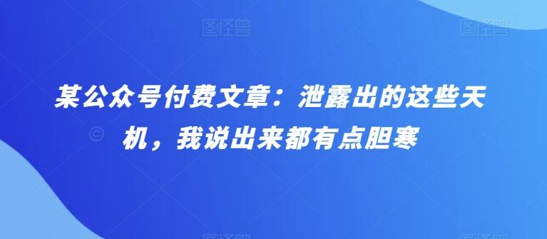某公众号付费文章：泄露出的这些天机，我说出来都有点胆寒-优优云网创