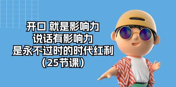 开口 就是影响力，说话有影响力，是永不过时的时代红利(25节课-优优云网创