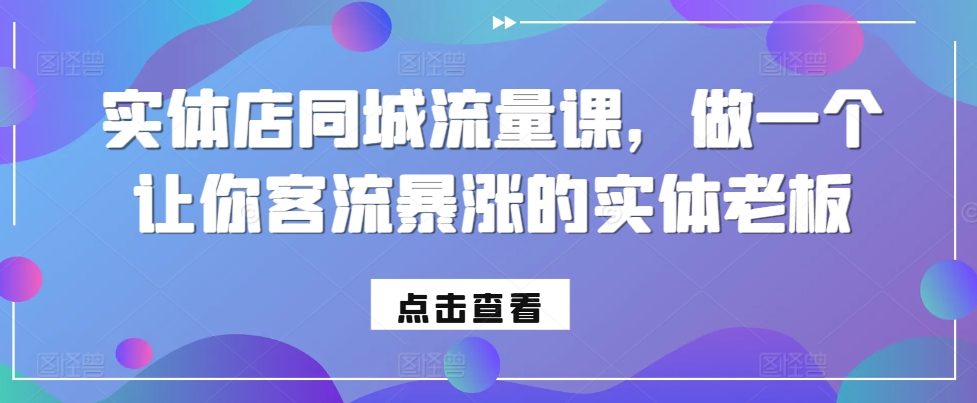 实体店同城流量课，做一个让你客流暴涨的实体老板-优优云网创