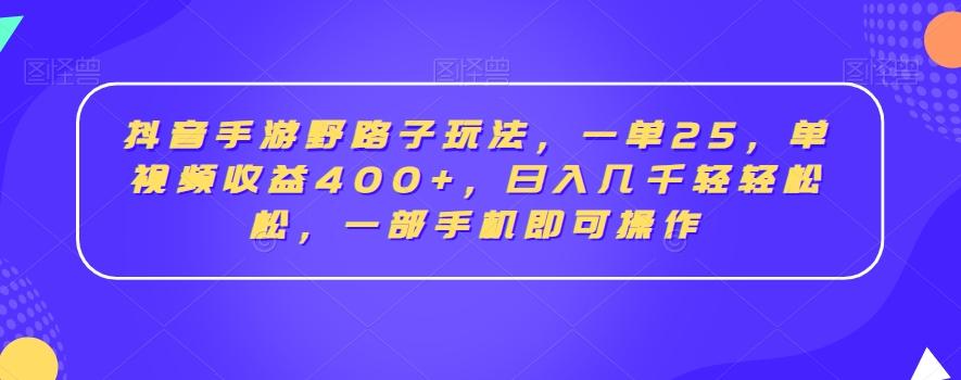 抖音手游野路子玩法，一单25，单视频收益400+，日入几千轻轻松松，一部手机即可操作【揭秘】-优优云网创