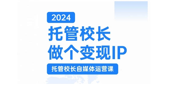 2024托管校长做个变现IP，托管校长自媒体运营课，利用短视频实现校区利润翻番-优优云网创