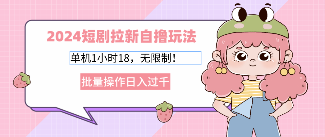 2024短剧拉新自撸玩法。单机1小时18，无限制，批量操作日入过千-优优云网创