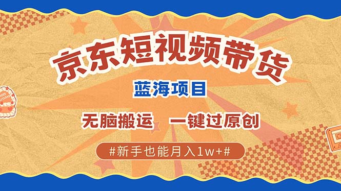 京东短视频带货 2025新风口 批量搬运 单号月入过万 上不封顶-优优云网创