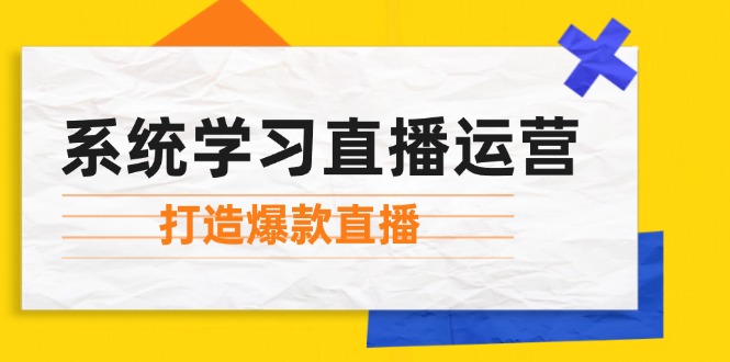 系统学习直播运营：掌握起号方法、主播能力、小店随心推，打造爆款直播-优优云网创