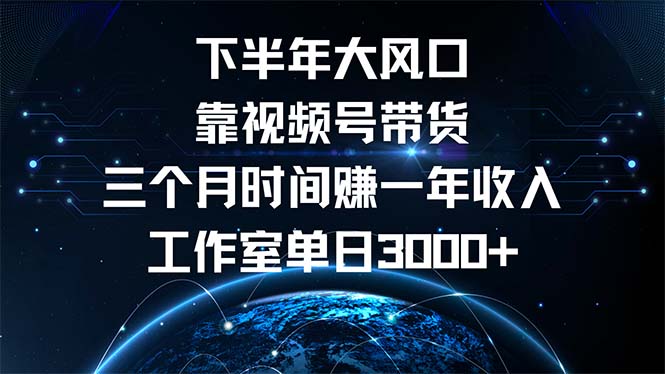 下半年风口项目，靠视频号带货三个月时间赚一年收入，工作室单日3000+-优优云网创