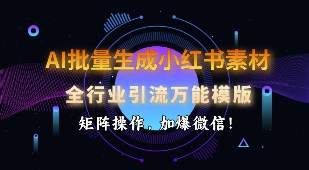 AI批量生成小红书素材，全行业引流万能模版，矩阵操作，加爆微信-优优云网创