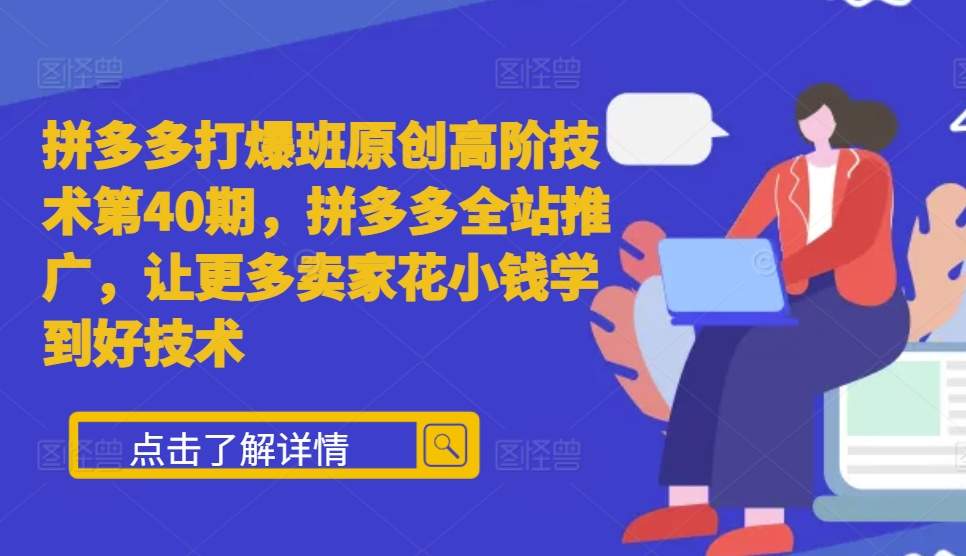拼多多打爆班原创高阶技术第40期，拼多多全站推广，让更多卖家花小钱学到好技术-优优云网创