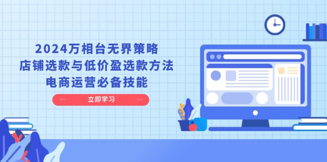 2024万相台无界策略，店铺选款与低价盈选款方法，电商运营必备技能-优优云网创