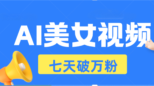 AI美女视频玩法，短视频七天快速起号，日收入500+-优优云网创