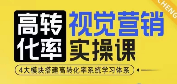 高转化率·视觉营销实操课，4大模块搭建高转化率系统学习体系-优优云网创