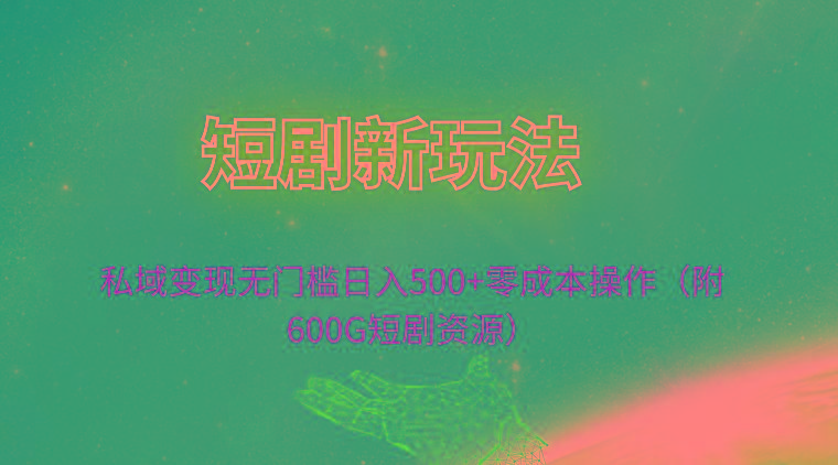 (9894期)短剧新玩法，私域变现无门槛日入500+零成本操作(附600G短剧资源)-优优云网创