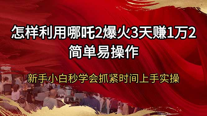 怎样利用哪吒2爆火3天赚1万2简单易操作新手小白秒学会抓紧时间上手实操-优优云网创