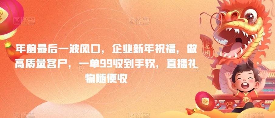 年前最后一波风口，企业新年祝福，做高质量客户，一单99收到手软，直播礼物随便收【揭秘】-优优云网创