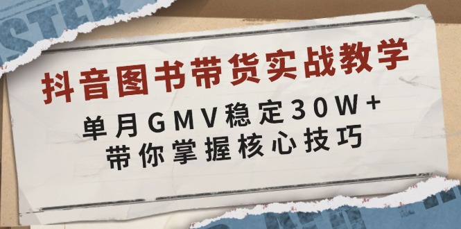 抖音图书带货实战教学，单月GMV稳定30W+，带你掌握核心技巧-优优云网创