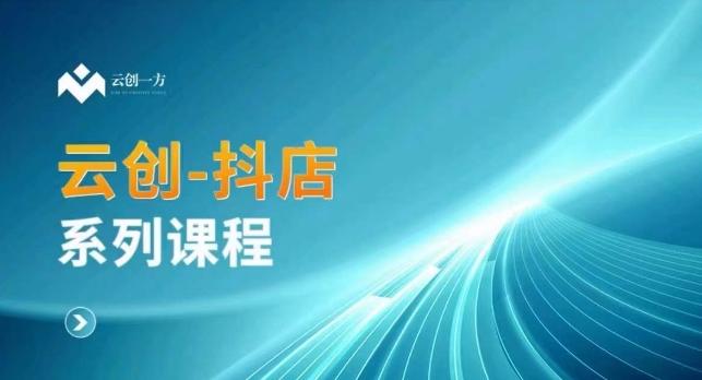 云创一方-抖店系列课，​抖店商城、商品卡、无货源等玩法-优优云网创