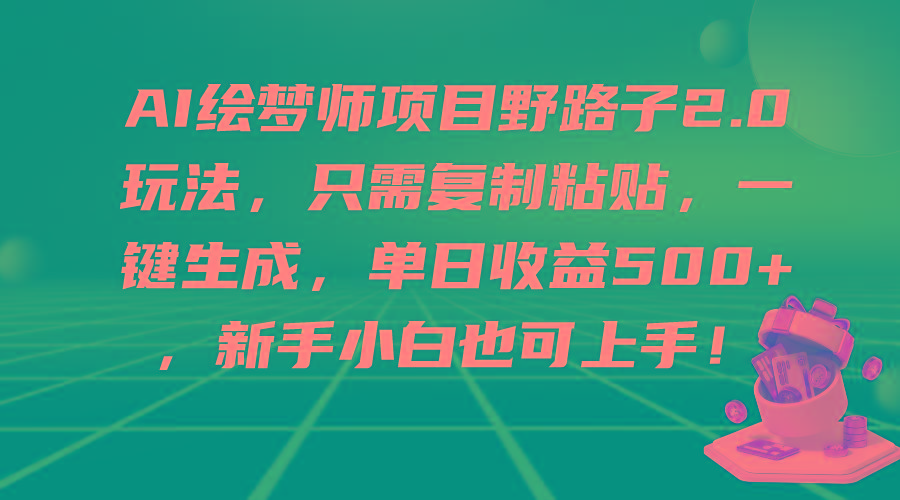 (9876期)AI绘梦师项目野路子2.0玩法，只需复制粘贴，一键生成，单日收益500+，新…-优优云网创