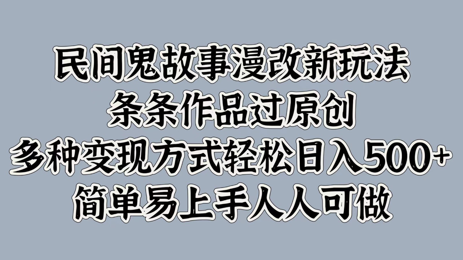 民间鬼故事漫改新玩法，条条作品过原创，多种变现方式轻松日入500+简单易上手人人可做-优优云网创