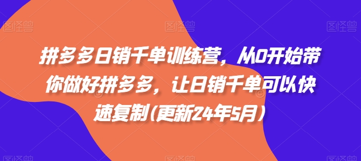拼多多日销千单训练营，从0开始带你做好拼多多，让日销千单可以快速复制(更新25年5月)-优优云网创