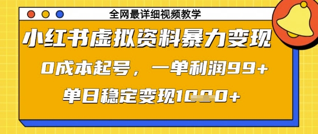 小红书虚拟资料暴力变现，0成本起号，一单利润99，单日稳定变现1k【揭秘】-优优云网创
