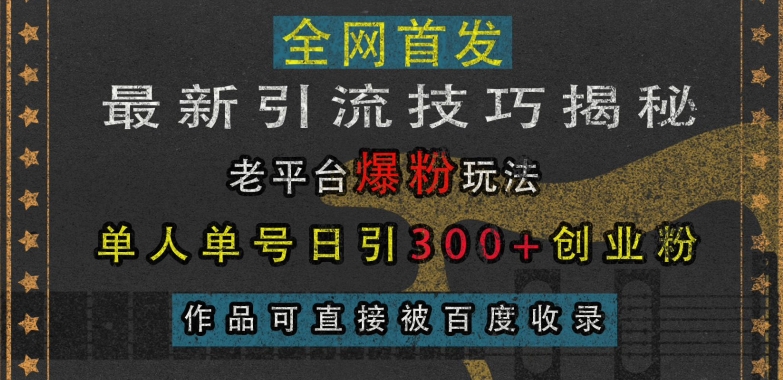 最新引流技巧揭秘，老平台爆粉玩法，单人单号日引300+创业粉，作品可直接被百度收录-优优云网创