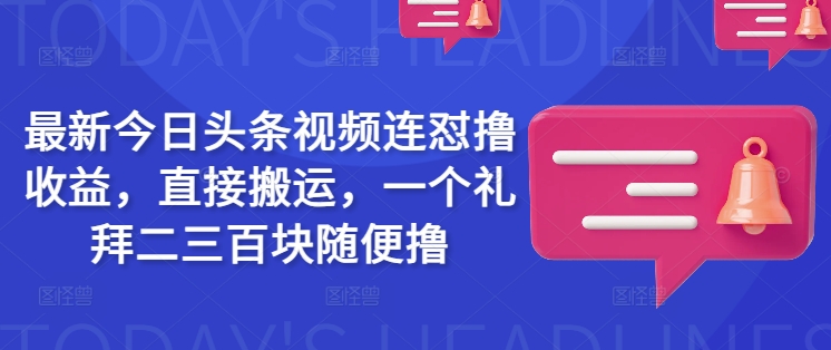 最新今日头条视频连怼撸收益，直接搬运，一个礼拜二三百块随便撸-优优云网创