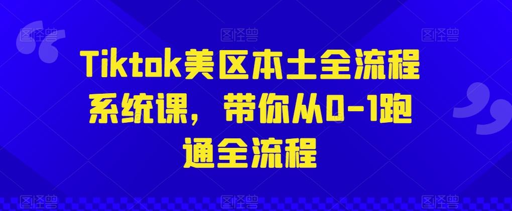 Tiktok美区本土全流程系统课，带你从0-1跑通全流程-优优云网创