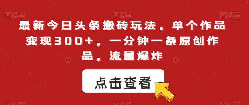 最新今日头条搬砖玩法，单个作品变现300+，一分钟一条原创作品，流量爆炸【揭秘】-优优云网创