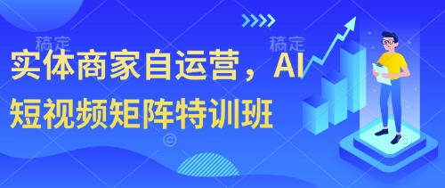 实体商家自运营，AI短视频矩阵特训班-优优云网创