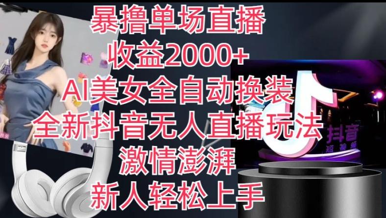 全新抖音无人直播玩法，AI美女全自动换装，激情澎湃，新人轻松上手，暴撸单场直播2k+【揭秘】-优优云网创