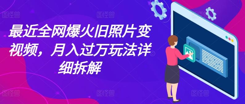 最近全网爆火旧照片变视频，月入过万玩法详细拆解-优优云网创