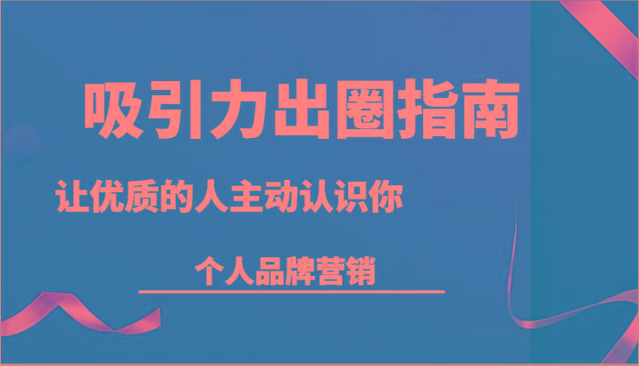 吸引力出圈指南-让优质的人主动认识你-个人品牌营销(13节课)-优优云网创