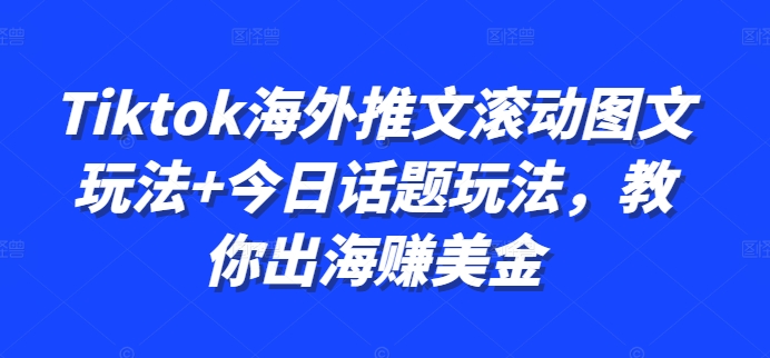 Tiktok海外推文滚动图文玩法+今日话题玩法，教你出海赚美金-优优云网创