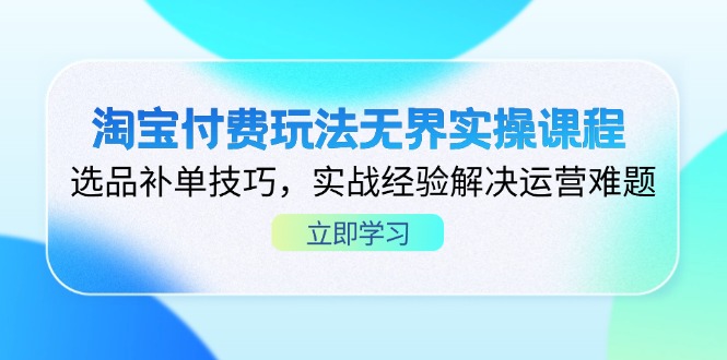 淘宝付费玩法无界实操课程，选品补单技巧，实战经验解决运营难题-优优云网创