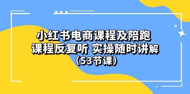 小红书电商课程陪跑课 课程反复听 实操随时讲解 (53节课-优优云网创