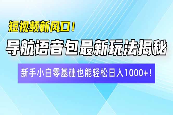 短视频新风口！导航语音包最新玩法揭秘，新手小白零基础也能轻松日入10…-优优云网创